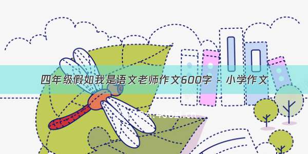 四年级假如我是语文老师作文600字 - 小学作文