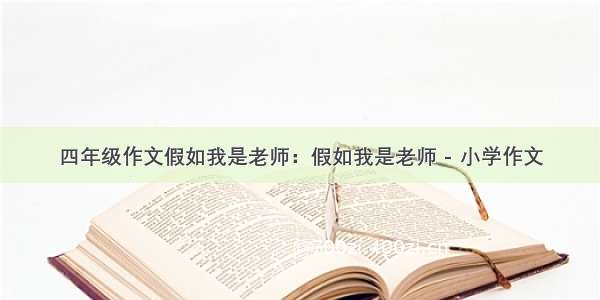 四年级作文假如我是老师：假如我是老师 - 小学作文