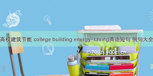 高校建筑节能 college building energy-saving英语短句 例句大全