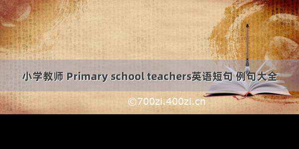 小学教师 Primary school teachers英语短句 例句大全