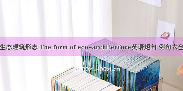 生态建筑形态 The form of eco-architecture英语短句 例句大全