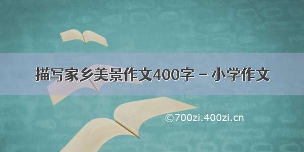 描写家乡美景作文400字 - 小学作文