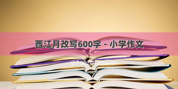 西江月改写600字 - 小学作文