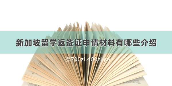 新加坡留学返签证申请材料有哪些介绍