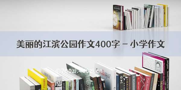 美丽的江滨公园作文400字 - 小学作文