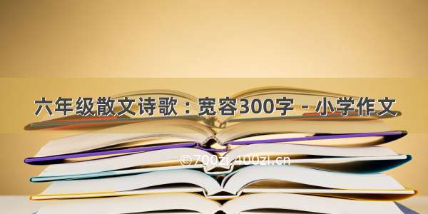 六年级散文诗歌 : 宽容300字 - 小学作文