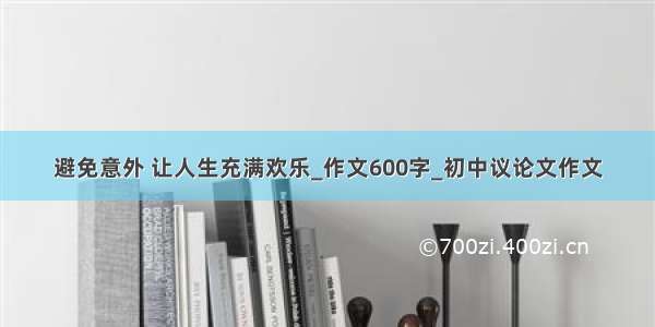 避免意外 让人生充满欢乐_作文600字_初中议论文作文