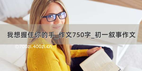 我想握住你的手_作文750字_初一叙事作文