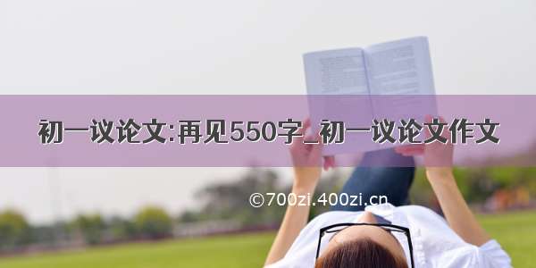 初一议论文:再见550字_初一议论文作文