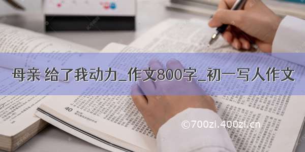 母亲 给了我动力_作文800字_初一写人作文