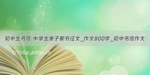 初中生书信 中学生亲子家书征文_作文800字_初中书信作文