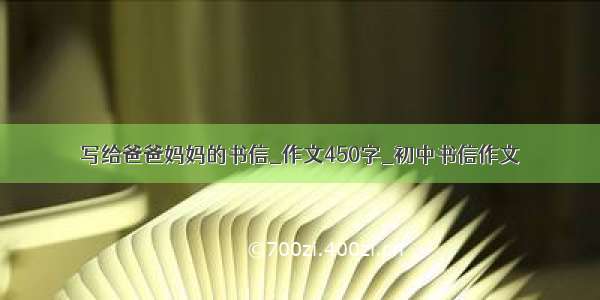 写给爸爸妈妈的书信_作文450字_初中书信作文