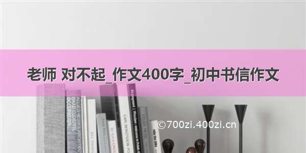 老师 对不起_作文400字_初中书信作文