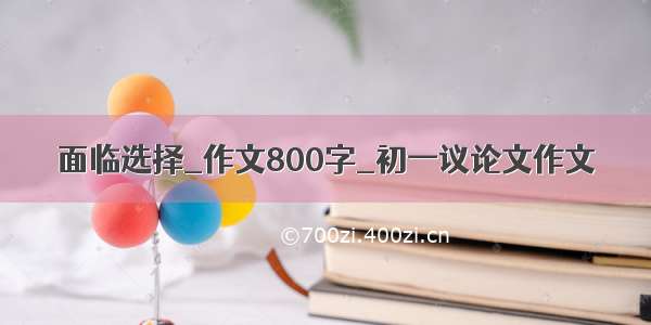 面临选择_作文800字_初一议论文作文