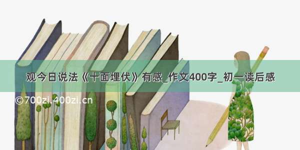 观今日说法《十面埋伏》有感_作文400字_初一读后感