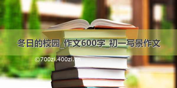 冬日的校园_作文600字_初一写景作文