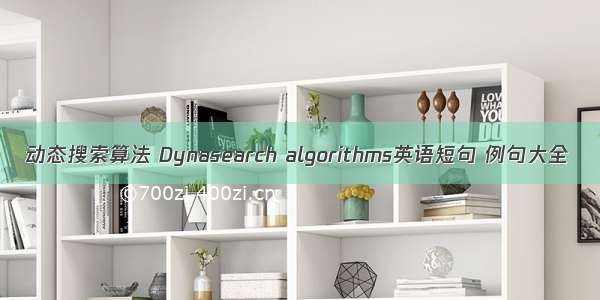 动态搜索算法 Dynasearch algorithms英语短句 例句大全