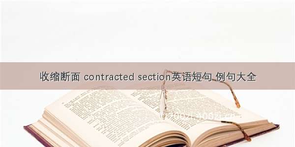 收缩断面 contracted section英语短句 例句大全