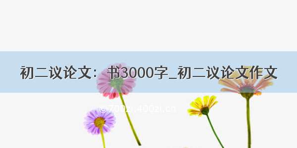 初二议论文：书3000字_初二议论文作文