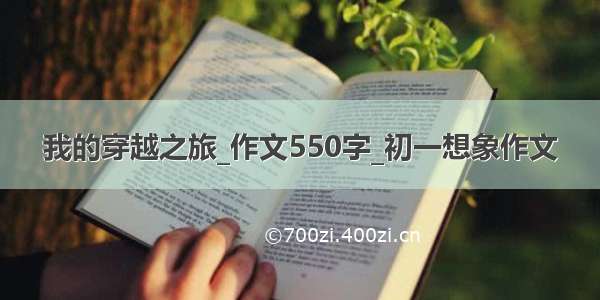 我的穿越之旅_作文550字_初一想象作文