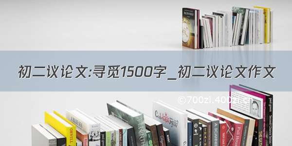 初二议论文:寻觅1500字_初二议论文作文