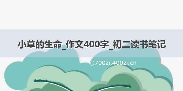 小草的生命_作文400字_初二读书笔记