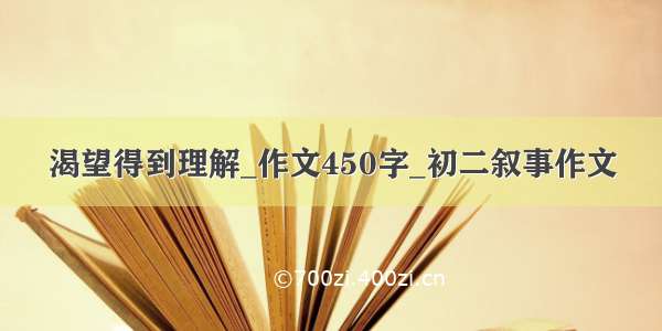 渴望得到理解_作文450字_初二叙事作文