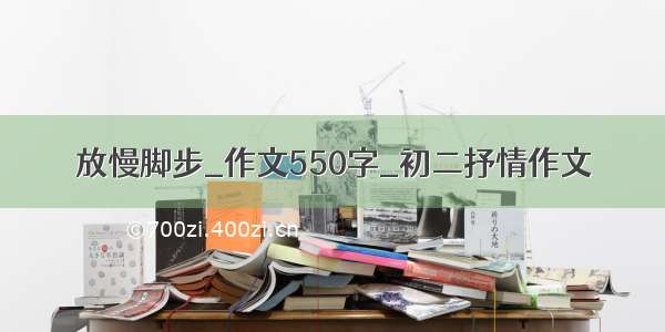 放慢脚步_作文550字_初二抒情作文