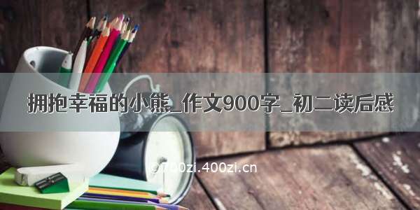 拥抱幸福的小熊_作文900字_初二读后感