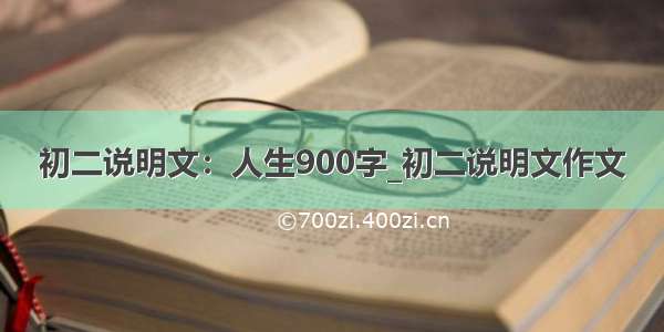 初二说明文：人生900字_初二说明文作文