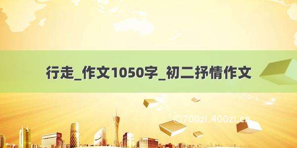 行走_作文1050字_初二抒情作文