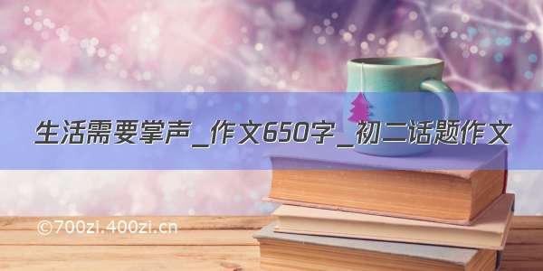 生活需要掌声_作文650字_初二话题作文