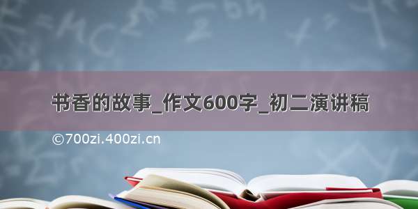 书香的故事_作文600字_初二演讲稿