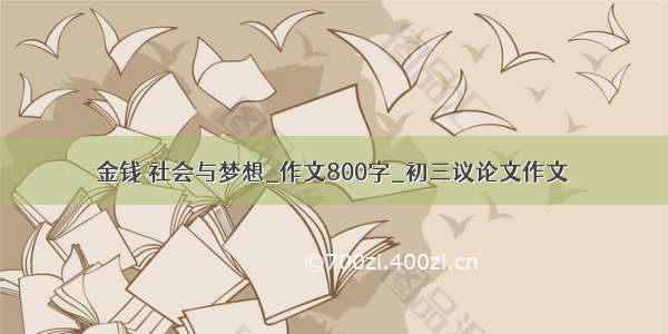 金钱 社会与梦想_作文800字_初三议论文作文