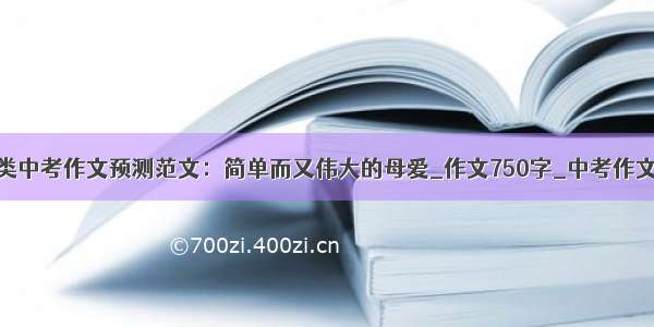 母爱类中考作文预测范文：简单而又伟大的母爱_作文750字_中考作文预测