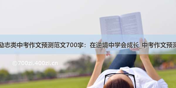 励志类中考作文预测范文700字：在逆境中学会成长_中考作文预测