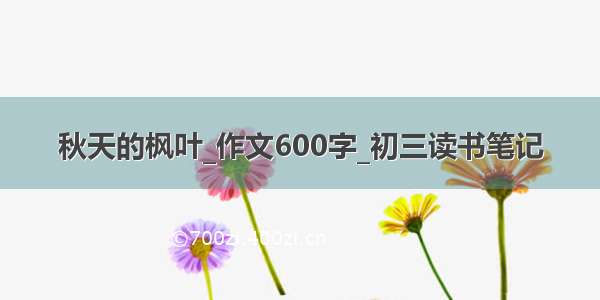 秋天的枫叶_作文600字_初三读书笔记