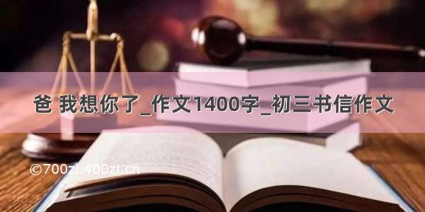 爸 我想你了_作文1400字_初三书信作文