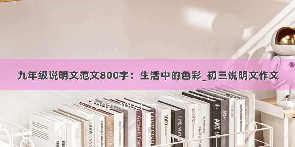 九年级说明文范文800字：生活中的色彩_初三说明文作文