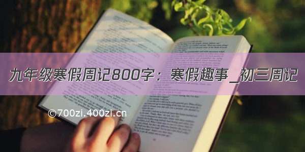 九年级寒假周记800字：寒假趣事_初三周记