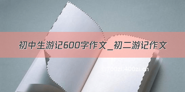 初中生游记600字作文_初二游记作文