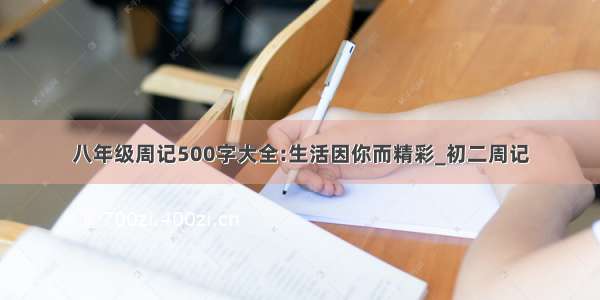 八年级周记500字大全:生活因你而精彩_初二周记