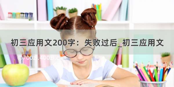 初三应用文200字：失败过后_初三应用文