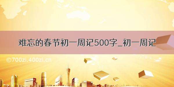 难忘的春节初一周记500字_初一周记