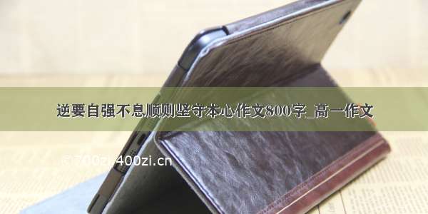 逆要自强不息顺则坚守本心作文800字_高一作文