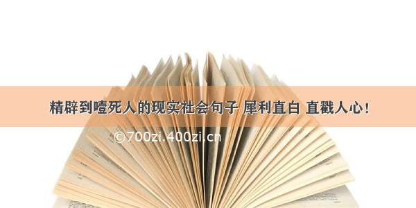 精辟到噎死人的现实社会句子 犀利直白 直戳人心！