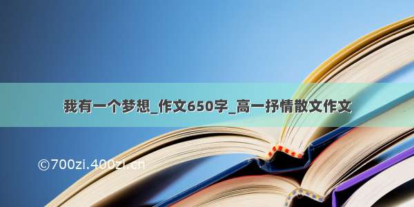 我有一个梦想_作文650字_高一抒情散文作文