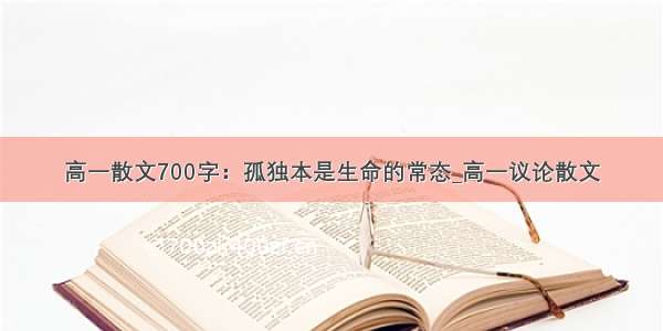 高一散文700字：孤独本是生命的常态_高一议论散文