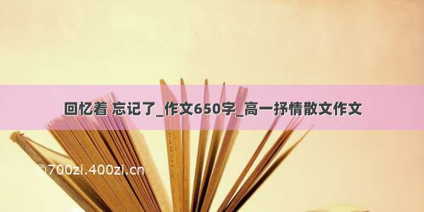 回忆着 忘记了_作文650字_高一抒情散文作文