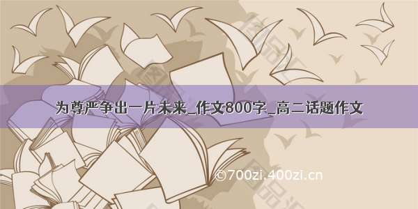 为尊严争出一片未来_作文800字_高二话题作文